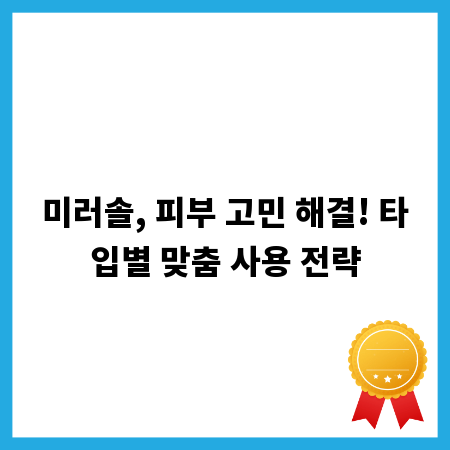 미러솔, 피부 고민 해결! 타입별 맞춤 사용 전략