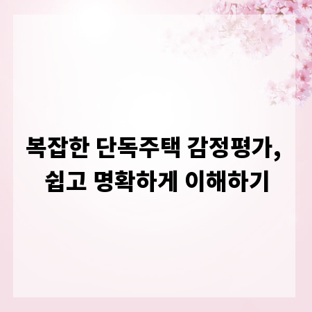 복잡한 단독주택 감정평가, 쉽고 명확하게 이해하기