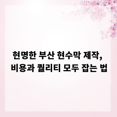 현명한 부산 현수막 제작, 비용과 퀄리티 모두 잡는 법