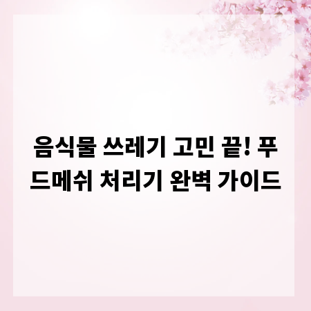 음식물 쓰레기 고민 끝! 푸드메쉬 처리기 완벽 가이드