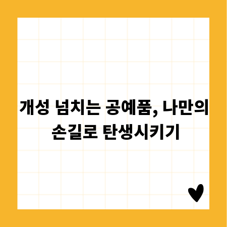 개성 넘치는 공예품, 나만의 손길로 탄생시키기