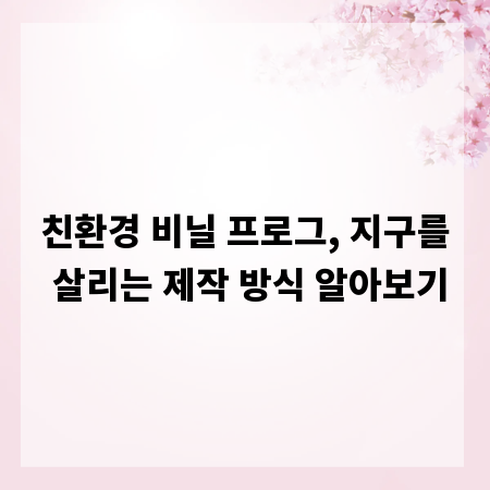 친환경 비닐 프로그, 지구를 살리는 제작 방식 알아보기