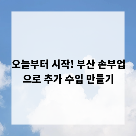 오늘부터 시작! 부산 손부업으로 추가 수입 만들기