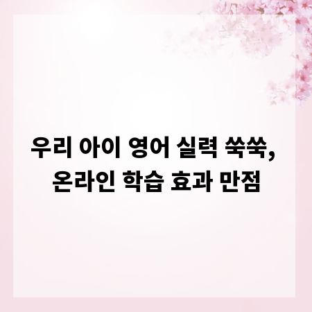 우리 아이 영어 실력 쑥쑥, 온라인 학습 효과 만점