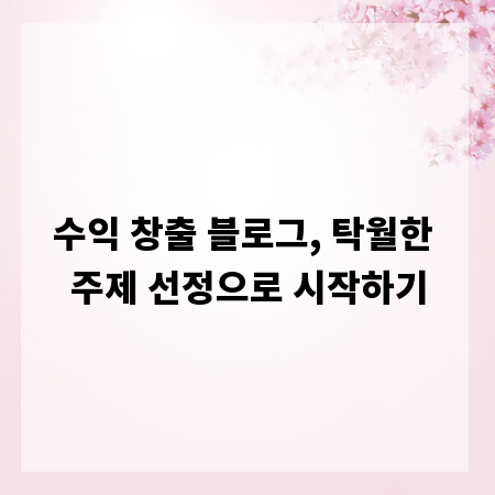 수익 창출 블로그, 탁월한 주제 선정으로 시작하기