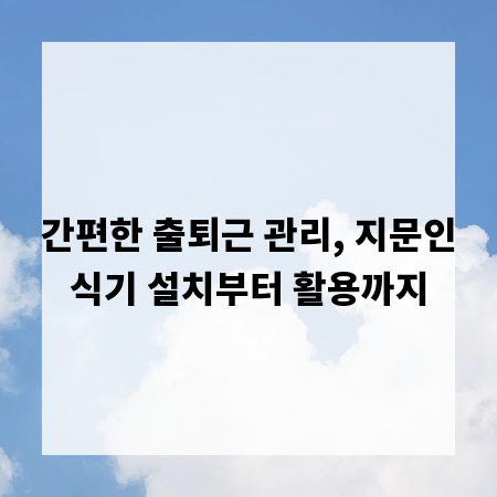 간편한 출퇴근 관리, 지문인식기 설치부터 활용까지