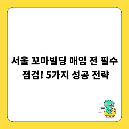 서울 꼬마빌딩 매입 전 필수 점검! 5가지 성공 전략