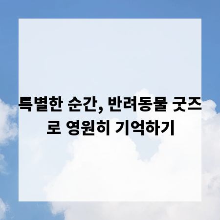 특별한 순간, 반려동물 굿즈로 영원히 기억하기
