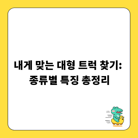 내게 맞는 대형 트럭 찾기: 종류별 특징 총정리