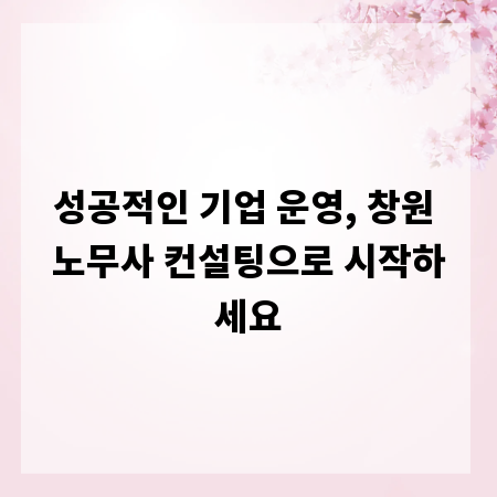 성공적인 기업 운영, 창원 노무사 컨설팅으로 시작하세요