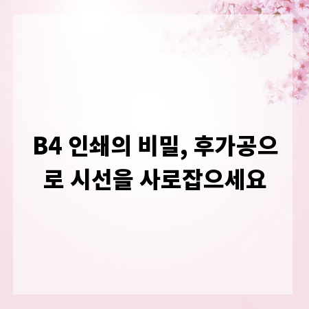 B4 인쇄의 비밀, 후가공으로 시선을 사로잡으세요