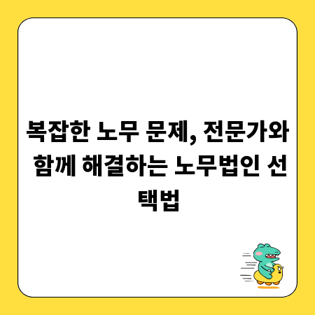 복잡한 노무 문제, 전문가와 함께 해결하는 노무법인 선택법