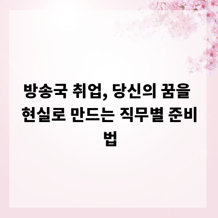 방송국 취업, 당신의 꿈을 현실로 만드는 직무별 준비법