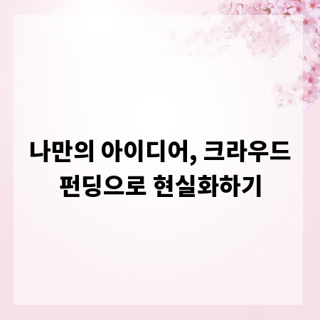 나만의 아이디어, 크라우드펀딩으로 현실화하기