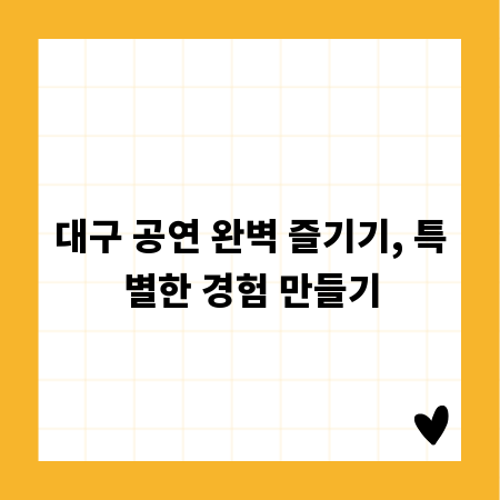대구 공연 완벽 즐기기, 특별한 경험 만들기