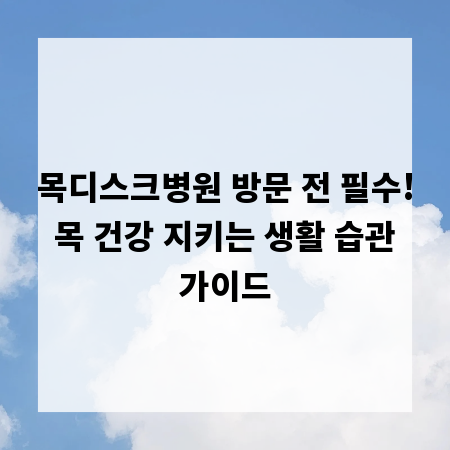 목디스크병원 방문 전 필수! 목 건강 지키는 생활 습관 가이드