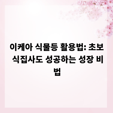 이케아 식물등 활용법: 초보 식집사도 성공하는 성장 비법