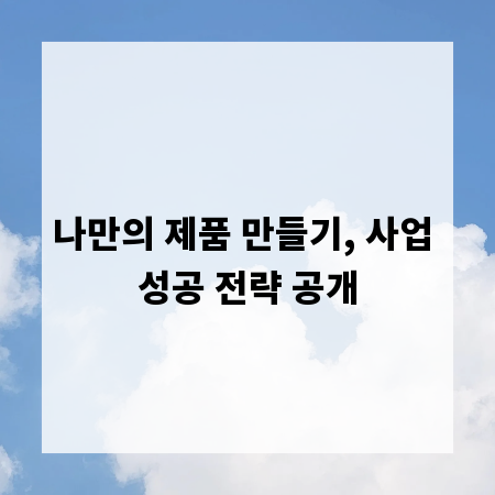 나만의 제품 만들기, 사업 성공 전략 공개