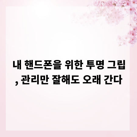 내 핸드폰을 위한 투명 그립, 관리만 잘해도 오래 간다