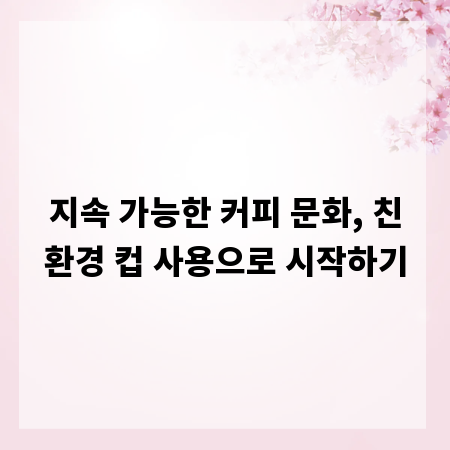 지속 가능한 커피 문화, 친환경 컵 사용으로 시작하기