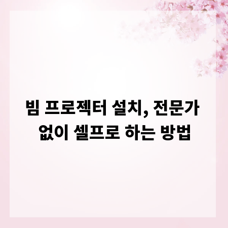 빔 프로젝터 설치, 전문가 없이 셀프로 하는 방법