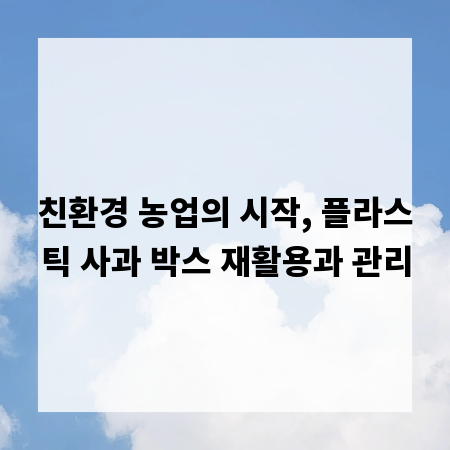친환경 농업의 시작, 플라스틱 사과 박스 재활용과 관리