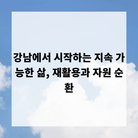 강남에서 시작하는 지속 가능한 삶, 재활용과 자원 순환