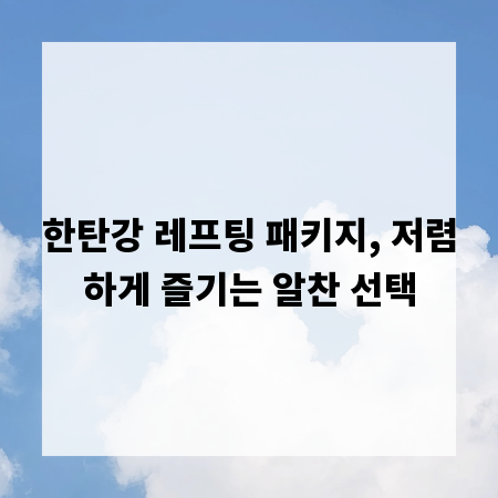 한탄강 레프팅 패키지, 저렴하게 즐기는 알찬 선택