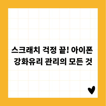 스크래치 걱정 끝! 아이폰 강화유리 관리의 모든 것