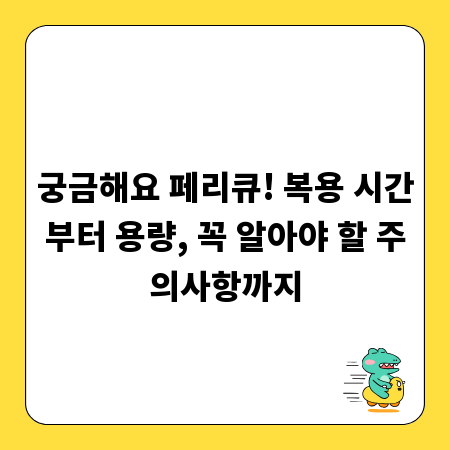 궁금해요 페리큐! 복용 시간부터 용량, 꼭 알아야 할 주의사항까지