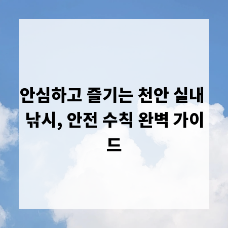 안심하고 즐기는 천안 실내 낚시, 안전 수칙 완벽 가이드