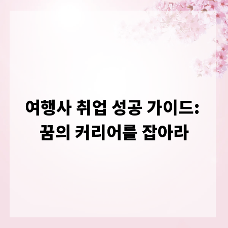 여행사 취업 성공 가이드: 꿈의 커리어를 잡아라