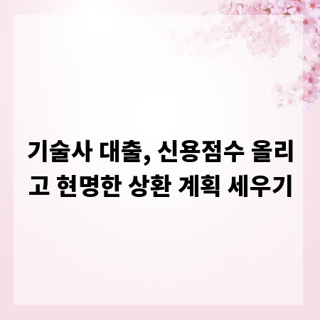 기술사 대출, 신용점수 올리고 현명한 상환 계획 세우기