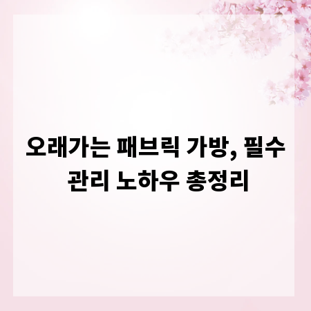 오래가는 패브릭 가방, 필수 관리 노하우 총정리