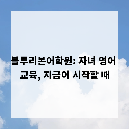 블루리본어학원: 자녀 영어 교육, 지금이 시작할 때