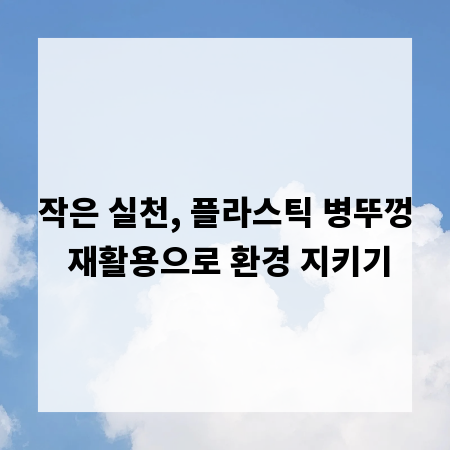 작은 실천, 플라스틱 병뚜껑 재활용으로 환경 지키기