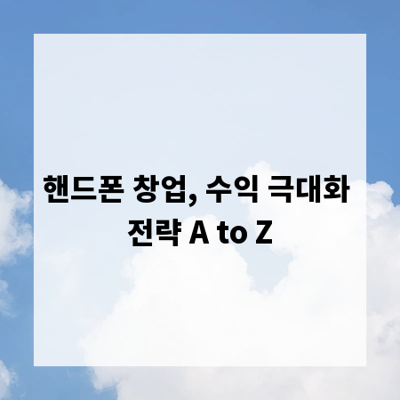 핸드폰 창업, 수익 극대화 전략 A to Z