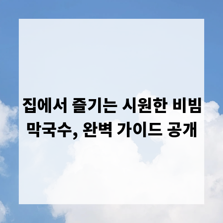 집에서 즐기는 시원한 비빔막국수, 완벽 가이드 공개