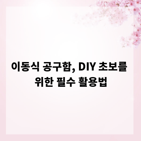 이동식 공구함, DIY 초보를 위한 필수 활용법