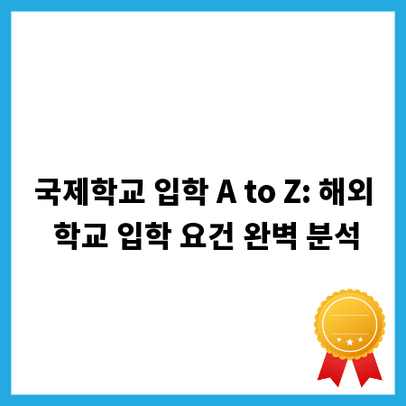국제학교 입학 A to Z: 해외 학교 입학 요건 완벽 분석