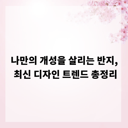 나만의 개성을 살리는 반지, 최신 디자인 트렌드 총정리
