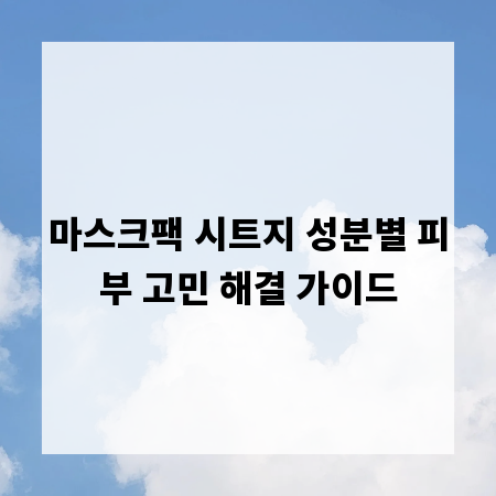 마스크팩 시트지 성분별 피부 고민 해결 가이드