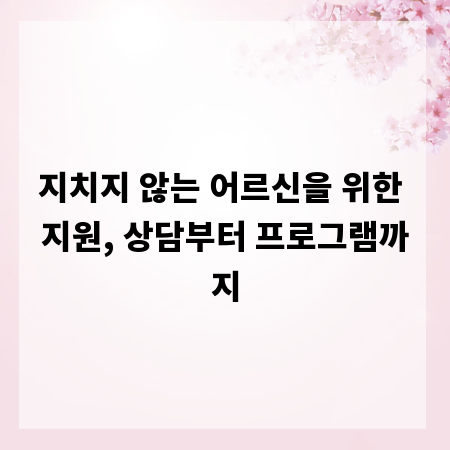 지치지 않는 어르신을 위한 지원, 상담부터 프로그램까지