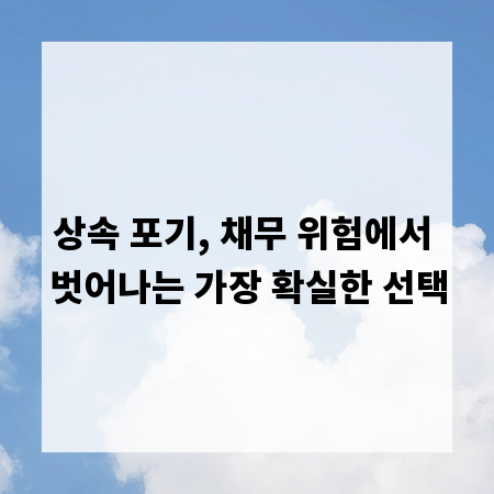 상속 포기, 채무 위험에서 벗어나는 가장 확실한 선택