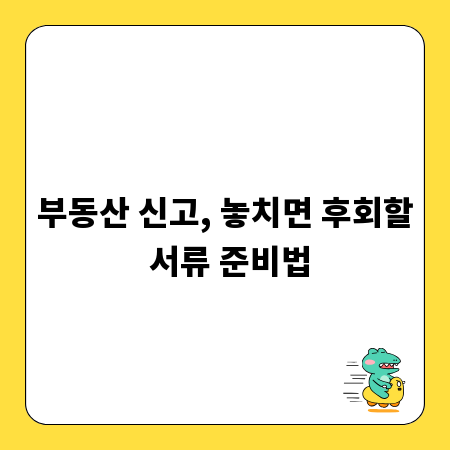 부동산 신고, 놓치면 후회할 서류 준비법