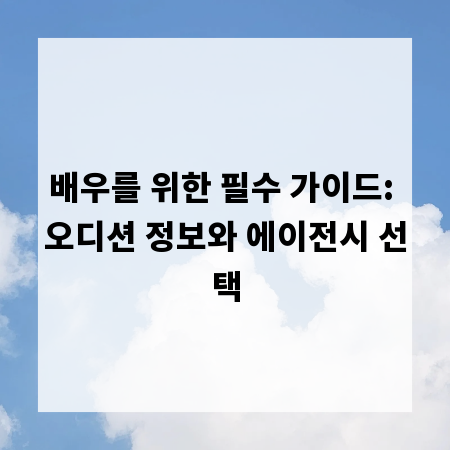 배우를 위한 필수 가이드: 오디션 정보와 에이전시 선택