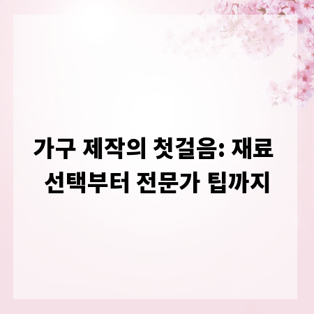 가구 제작의 첫걸음: 재료 선택부터 전문가 팁까지