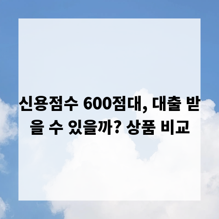 신용점수 600점대, 대출 받을 수 있을까? 상품 비교
