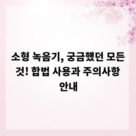 소형 녹음기, 궁금했던 모든 것! 합법 사용과 주의사항 안내