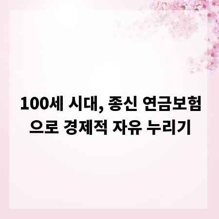 100세 시대, 종신 연금보험으로 경제적 자유 누리기